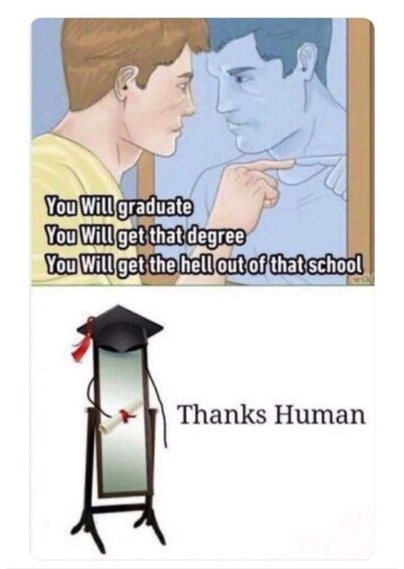 Person to the mirror:
You will graduate
You will get that degree
You will get the hell out of that school

Mirror [graduated]:
Thanks human!