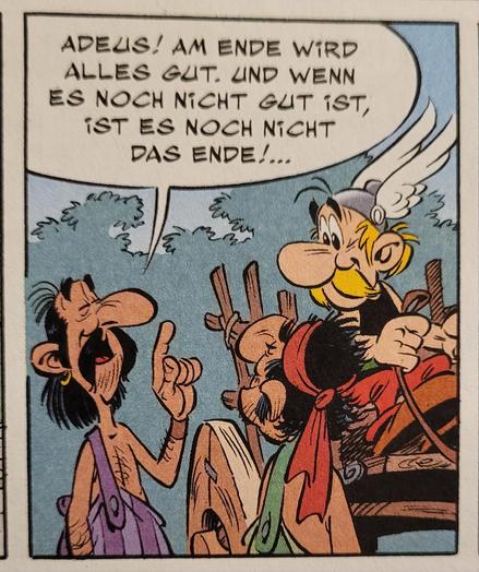 Ein Comic-Bild aus Asterix in Lusitanien. Ein Portugiese sagt:
ADEUS! AM ENDE WIRD ALLES GUT. UND WENN ES NOCH NICHT GUT IST, IST ES NOCH NICHT DAS ENDE!...