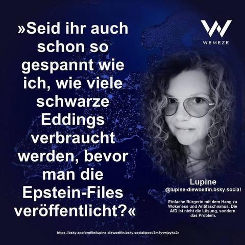 Blauer Hintergrund mit s/w Foto von Lupine die lupus_woelfin und Zitat:>> Seid ihr auch schon so gespannt wie ich, wie viele schwarze
Eddings
verbraucht werden, bevor
man die
Epstein-Files
veröffentlicht?<<

Ein Bild von Wemeze