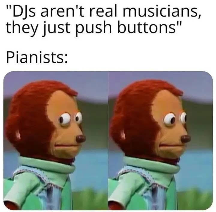 “DJs aren’t real musicians, they just push buttons” Pianists: Monkey Puppet Awkward meme: Two frames of a monkey puppet looking around to see if anyone noticed how awkward this moment is.