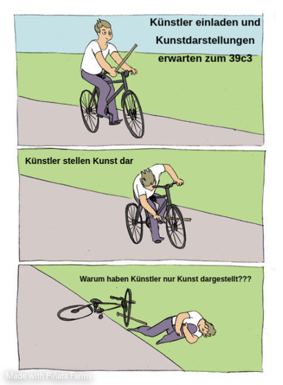 Bike Fall meme
Künstler einladen und Kunstdarstellungen erwarten zum 39c3
Künstler stellen Kunst dar
Warum haben Künstler nur Kunst dargestellt???