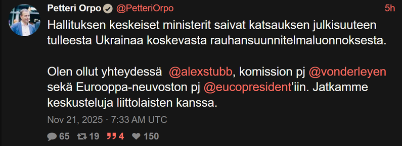 Kuvakaappaus Orpon twiitistä Nitterin kautta, lukee:

Petteri Orpo
@PetteriOrpo
5h
Hallituksen keskeiset ministerit saivat katsauksen julkisuuteen tulleesta Ukrainaa koskevasta rauhansuunnitelmaluonnoksesta. 

Olen ollut yhteydessä  @alexstubb, komission pj @vonderleyen sekä Eurooppa-neuvoston pj @eucopresident’iin. Jatkamme keskusteluja liittolaisten kanssa.
Nov 21, 2025 · 7:33 AM UTC