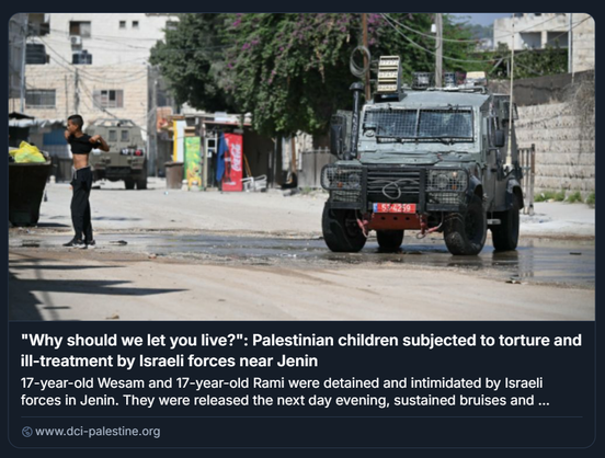 Screenshot tratto dal sito dci-palestine.org, contenente un’immagine e un titolo che denuncia maltrattamenti subiti da minori palestinesi da parte delle forze israeliane vicino a Jenin. Il titolo recita: «"Why should we let you live?": Palestinian children subjected to torture and ill-treatment by Israeli forces near Jenin». Il sommario menziona due ragazzi di 17 anni, Wesam e Rami, detenuti e intimiditi dalle forze israeliane, poi rilasciati con lividi e contusioni. Nella fotografia, un veicolo militare israeliano blindato è parcheggiato in primo piano su una strada sterrata, con targa rossa “54-423-39” e griglie protettive. A sinistra, un giovane solleva la maglietta, forse in segno di obbedienza o protesta. Sullo sfondo si vedono edifici residenziali, alberi e contenitori per rifiuti, suggerendo un contesto urbano-rurale.
Foto di Ronaldo Schmidt / AFP