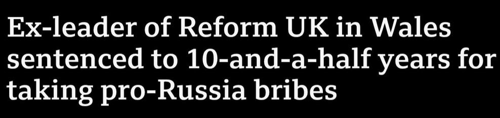 Headline from BBC News: "Ex-leader of Reform UK in Wales sentenced to 10-and-a-half years for taking pro-Russia bribes