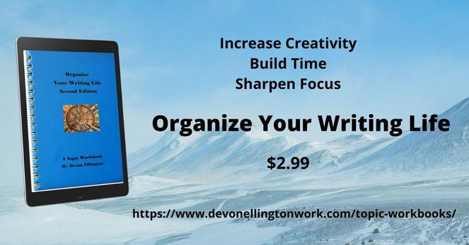 Mountain background for blue digital cover of ORGANIZE YOUR WRITING LIFE. Text: Increase Creativity, build time, sharper focus. Organize Your Writing Life. $2.99. https://www.devonellingtonwork.com/topic-workbooks/