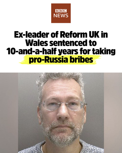 BBC News. Ex-leader of Reform UK in Wales sentences to 10-and-a-half years for taking pro-Russia bribes.