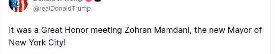 source: https://truthsocial.com/@realDonaldTrump/posts/115590382865392804 The screenshot with Trump's text reads: @realDonaldTrump"It was a Great Honor meeting Zohran Mamdani, the new Mayor of Ney York City!"