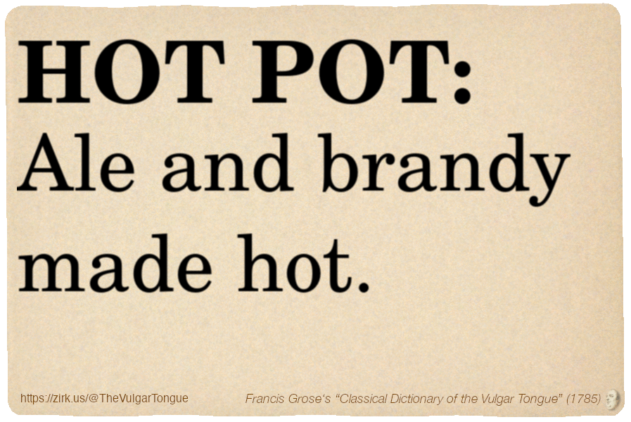 Image imitating a page from an old document, text (as in main toot):

HOT POT. Ale and brandy made hot.

A selection from Francis Grose’s “Dictionary Of The Vulgar Tongue” (1785)