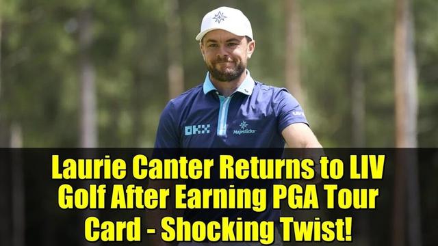 Laurie Canter Returns to LIV Golf After Earning PGA Tour Card - Shocking Twist!