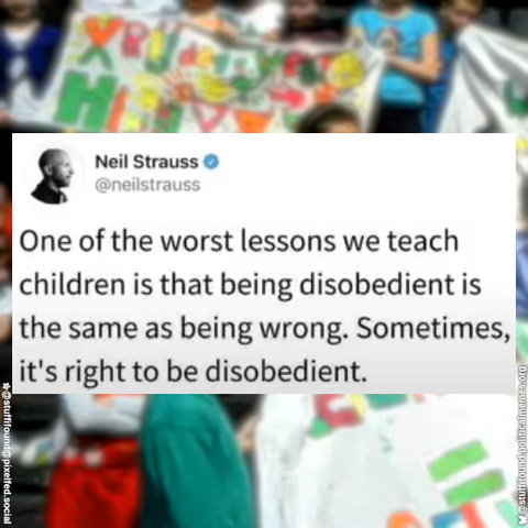 One of the worst lessons we teach children is that being disobedient is the same as being wrong. Sometimes, it's right to be disobedient.