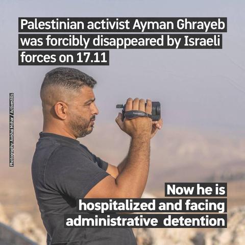 Photo of Ghrayeb with a camera.

Text:

Palestinian activist Ayman Ghrayeb was forcibly disappeared by Israeli forces on 17.11

Now he is hospitalized and facing administrative detention

Photography: Avishai Mohar / Activestills