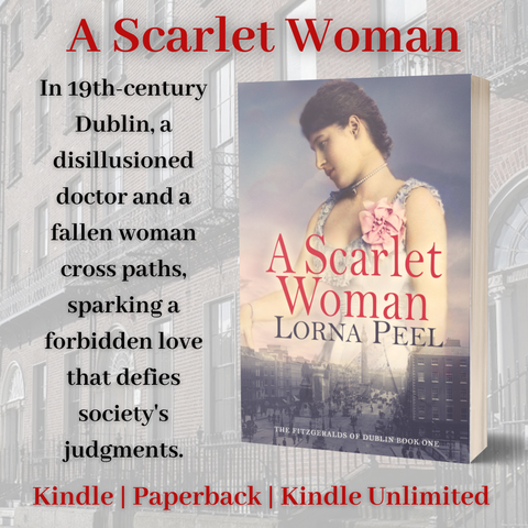 Promotional image for the historical romance novel A Scarlet Woman by Lorna Peel, book one in The Fitzgeralds of Dublin Series family saga. The image features the book cover, which shows a late 19th-century woman with dark hair and a pink flower on her white dress, looking down pensively. Text on the left reads: “A Scarlet Woman. In 19th-century Dublin, a disillusioned doctor and a fallen woman cross paths, sparking a forbidden love that defies society's judgments.” Below is a red text banner: “Kindle | Paperback | Kindle Unlimited.” The background is a faded image of Georgian townhouses on Merrion Square in Dublin, Ireland.