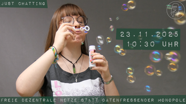 Ich, große Brille, Ponyfrisur, mache Sefienblasen. Zu lesen ist: Just Chatting, 23.11.2025; 10:30 Uhr. Freie dezentrale Netze statt datenfressender Monopole.
