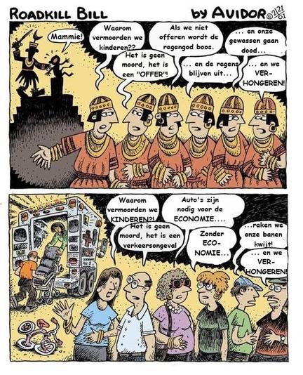 Striptekening: Roadkill Bill. Bovenste plaatje: een kind wordt geofferd. Een aantal historische figuren zijn aan het discussiëren op de voorgrond. Een vraagt er: "Waarom vermoorden we kinderen?" Om beurten antwoordt de rest: "Het is geen moord, het is een offer." "Als we niet offeren, wordt de regengod boos." "...en de regens blijven uit." "Onze gewassen gaan dood." "We verhongeren."
Onderste plaatje: Een kind wordt de ambulance in gedragen. Naast de ambulance is een kinderfietsje kapot gereden. Op de voorgrond staat een groepje mensen. De eerste vraagt "Waarom vermoorden we kinderen?" De rest geeft om beurten antwoord: "Het is geen moord, het is een verkeersongeval." "Auto's zijn nodig voor de economie." "Zonder economie raken we onze banen kwijt." "En dan verhongeren we."