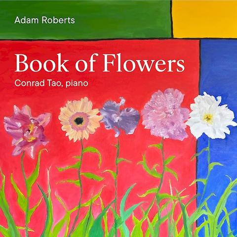 Cover of Adam Roberts and Conrad Tao's New Focus Recordings album "Book of Flowers", featuring four painted colorful flowers on green stems, over a background with blocks of solid colors: red, green, yellow and blue.