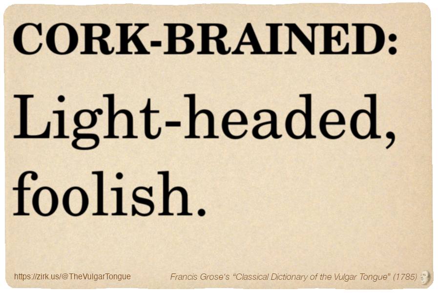 Image imitating a page from an old document, text (as in main toot):

CORK-BRAINED. Light-headed, foolish.

A selection from Francis Grose’s “Dictionary Of The Vulgar Tongue” (1785)