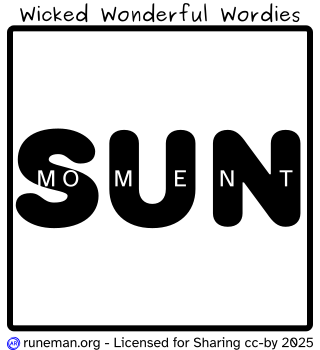 Wicked Wonderful Wordies 
a visual idiom puzzle
------------------------------
description

Large, rounded black letters write out "sun" in the frame's center.
White, smaller letters appear across the middle of the larger word: "m", "o", "m", "e", "n", "t".
------------------------------
Explanation:
Typically, some kind of text is arranged inside, or somewhere around a square frame. The arrangement can be significant, and might be the key to recognizing the idiom. 

The puzzle can be difficult to solve because the idiom or common phrase may not be common to the person trying to solve the puzzle.

Sometimes there is an "AhHa!" moment, though.

Answers and an archive of the puzzles is available at http://runeman.org/wordies.