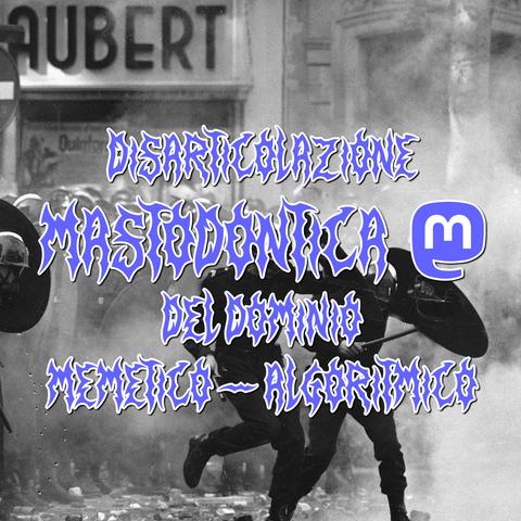 Immagine in bianco e nero che mostra un gruppo di poliziotti in abbigliamento antisommossa, impegnati in uno scontro con manifestanti, con fumo e caos visibile. Il testo sovrapposto in stile punk hardcore coi bordi seghettati recita: "DISARTICOLAZIONE MASTODONTICA DEL DOMINIO DI CATTURA DIGITALE".
