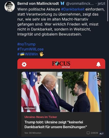 Bernd von Mallinckrodt V
@vonmallinck... • jetzt
Wenn politische Akteure #Dankbarkeit einfordern, statt Verantwortung zu übernehmen, zeigt das nur, wie sehr sie im alten Macht-Narrativ gefangen sind. Wer wirklich Frieden will, misst nicht in Dankbarkeit, sondern in Weitsicht, Integrität und globalem Bewusstsein.
#noTrump
#TrumWillLose
•WillWin🖖