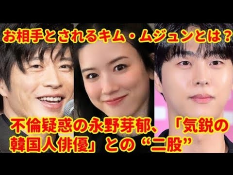 衝撃】永野芽郁に“二股不倫”疑惑浮上!?田中圭&韓国俳優キム・ムジュンとの関係とは...
