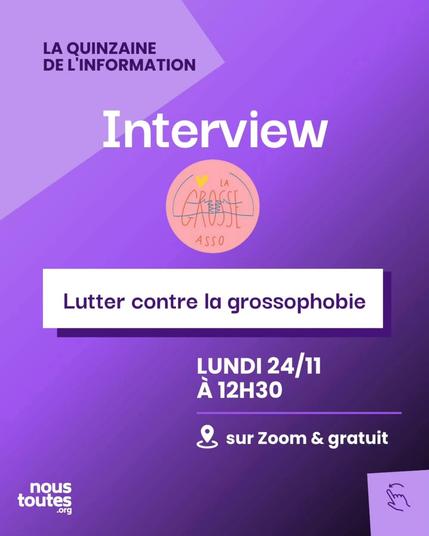 1
Visuel violet de la Quinzaine de l’Information par Nous Toutes et La Grosse Asso, annonçant une interview sur la lutte contre la grossophobie. L’événement est prévu le lundi 24/11 à 12h30, gratuit et accessible sur Zoom. Logos de « Nous Toutes » et « La Grosse Asso » en bas.