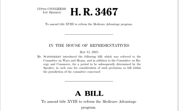 119th CONGRESS
1st Session
H. R. 3467

To amend title XVIII to reform the Medicare Advantage program.

IN THE HOUSE OF REPRESENTATIVES
May 15, 2025
Mr. Schweikert introduced the following bill; which was referred to the Committee on Ways and Means, and in addition to the Committee on Energy and Commerce, for a period to be subsequently determined by the Speaker, in each case for consideration of such provisions as fall within the jurisdiction of the committee concerned

A BILL
To amend title XVIII to reform the Medicare Advantage program.