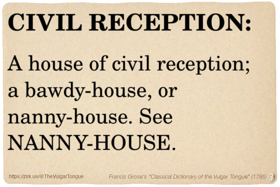 Image imitating a page from an old document, text (as in main toot):

CIVIL RECEPTION. A house of civil reception; a bawdy-house, or nanny-house. See NANNY-HOUSE.

A selection from Francis Grose’s “Dictionary Of The Vulgar Tongue” (1785)