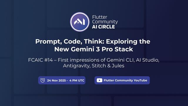 The image is a promotional graphic for a "Flutter Community AI Circle" event. The main title is "Prompt, Code, Think: Exploring the New Gemini 3 Pro Stack" It's identified as FCAIC #14 with the specific topic being "First impressions of Gemini CLI, AI Studio, Antigravity, Stitch & Jules" The event is scheduled for 24 November, 2025, at 4 PM UTC and will be streamed on Flutter Community YouTube. The graphic has a dark blue background with a subtle grid pattern, and at the top, it features the white "AI" logo of the Flutter Community AI Circle.