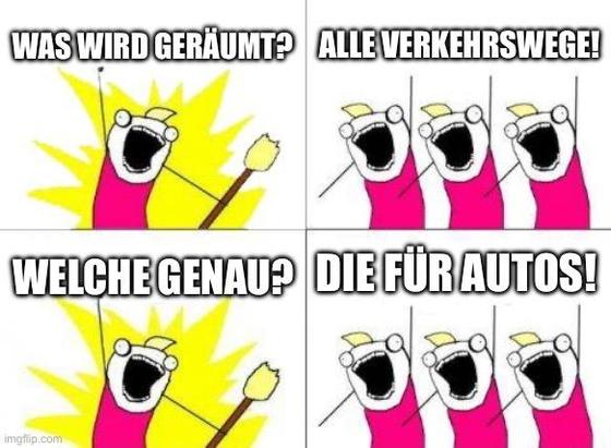 Auf Basis des „Whst do you want memes“ befragt ein Einzelner zwei Mal eine Gruppe von Dreien was sie genau wollen:
Was wird geräumt?
Alle Verkehrswege!
Welche genau?
Die für Autos!