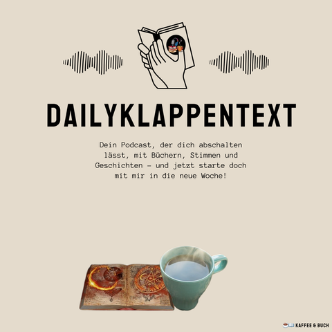 Links: Eine schwarze Wellenlinie 
Mitte: Ein aufgeschlagenes Buch, welches in der Hand gehalten wird 
Rechts: Eine schwarze Wellenlinie
Darunter: Dailyklappentext
Darunter: Dein Podcast, der dich abschalten lässt, mit Büchern, Stimmen und Geschichten und jetzt startet doch mit mir in die neue WOche
Darunter: Sieht mna zwei Bilder, eines mit einem offenen Buch, auf welchem magische Symbole leuchten und danneben ein Bild einer Kaffeetasse




Das sind Informationen für die neuste Podcast-Folge des Podcast "Dailyklappentext" vom 24.11.25