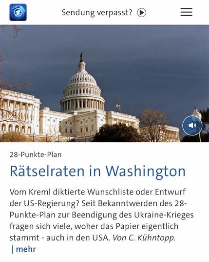 Sendung verpasst? O
ตดกกก
28-Punkte-Plan
Rätselraten in Washington
Vom Kreml diktierte Wunschliste oder Entwurf der US-Regierung? Seit Bekanntwerden des 28-Punkte-Plan zur Beendigung des Ukraine-Krieges fragen sich viele, woher das Papier eigentlich stammt - auch in den USA. Von C. Kühntopp.
mehr🖖