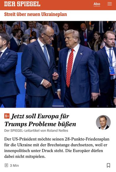 DER SPIEGEL
Streit über neuen Ukraineplan
Abo
=
5+
Jetzt soll Europa für Trumps Probleme büßen
Der SPIEGEL-Leitartikel von Roland Nelles
Der US-Präsident möchte seinen 28-Punkte-Friedensplan für die Ukraine mit der Brechstange durchsetzen, weil er innenpolitisch unter Druck steht. Die Europäer dürfen dabei nicht mitspielen.
目 3Min🖖