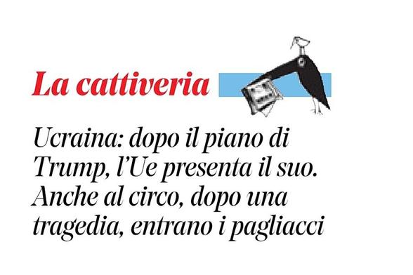 Ucraina: dopo il piano di Trump, l'Ue presenta il suo.
Anche al circo, dopo una tragedia, entrano i pagliacci.