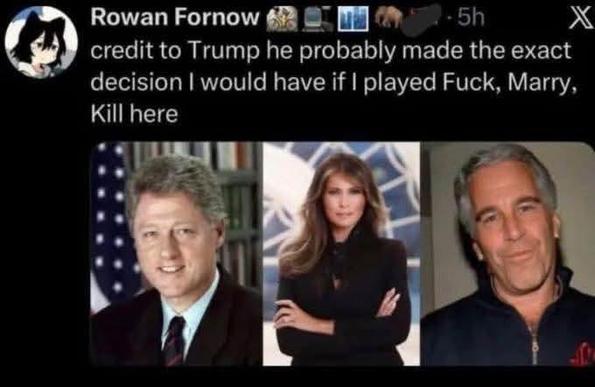 Tweet from Rowan Fornow that says:
"Credit to Trump he probably made the exact decision I would have if I played Fuck, Marry, Kill here'
The pictures in order are Bill Clinton,  Ivanka Trump  and Jeffrey Epstein.