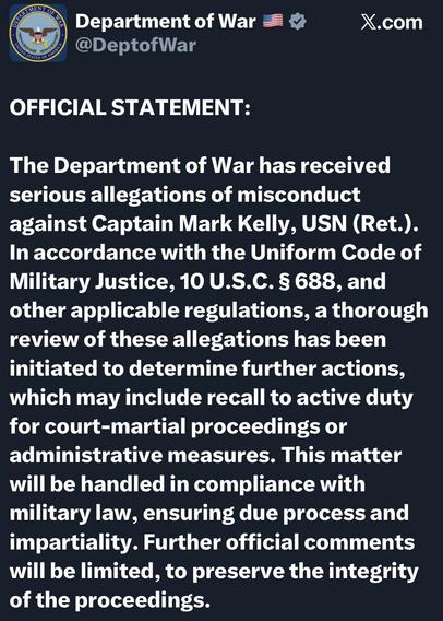 An official statement from the Department of War regarding serious allegations of misconduct against Captain Mark Kelly, USN (Ret.). The statement outlines a review process under military law to determine potential actions, including court-martial proceedings. Further comments will be limited to…