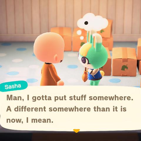 Animal Crossing: New Horizons screenshot. The image is set inside of a house with polka dot flooring surrounded by sealed, cardboard boxes. Sasha (teal colored bunny with a yellow tuft of hair wearing a blue letterman's jacket) is talking to a bald, light skinned human. A large text box is at the bottom with text showing Sasha speaking. In the text box, Sasha is saying, "Man, I gotta put stuff somewhere. A different somewhere than it is now, I mean."