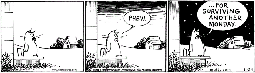 Comic mit 3 Bildern. Links steht Sourpuss, der grummelige Kater auf der Eingangsstufe von "seinem" Haus und schaut. Es ist hell.
Im mittleren herrscht Dämmerung, Sourpuss seufzt "PHEW.".
Im rechten ist es dunkel, Sourpuss steht und sagt: " ... FOR SURVIVING ANOTHER MONDAY."