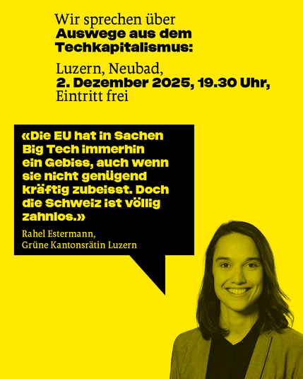 Rahel Estermann (Grüne Kantonsrätin Luzern):
«Die EU hat in Sachen Big Tech immerhin ein Gebiss, auch wenn sie nicht genügend kräftig zubeisst. Doch die Schweiz ist völlig zahnlos.»