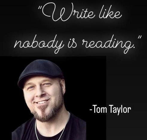 "Write like nobody is reading." -Tom Taylor