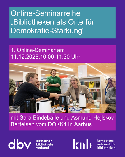 Foto von Menschen in einer Bibliothek, die miteinander reden und lachen. Dazu Text:
Online-Seminarreihe „Bibliotheken als Orte für
Demokratie-Stärkung“
1. Online-Seminar am 11.12.2025,10:00-11:30 Uhr
mit Sara Bindeballe und Asmund Hejlskov Bertelsen vom DOKK1 in Aarhus
Logos Deutscher Bibliotheksverband und Kompetenznetzwerk für Bibliotheken