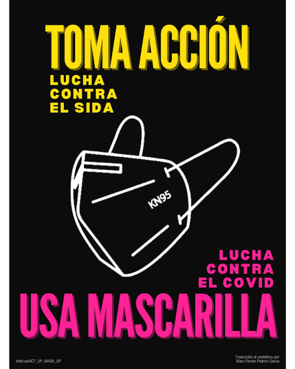 TOMA ACCIÓN LUCHA CONTRA EL SIDA USA MASCARILLA LUCHA CONTRA EL COVID Traducción al castellano por Maru Florián Padrón Garcia linktr.ee/ACT_UP_MASK_UP IGNORANCIA = MIEDO • SILENCIO = MUERTE along border