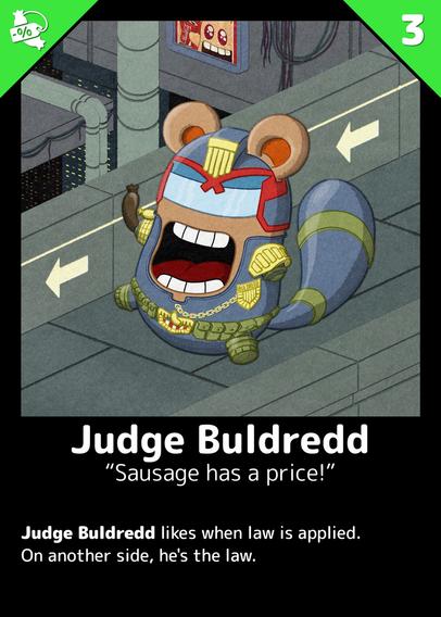 Judge Buldredd
"Sausages has a price!"

Judge Buldredd likes when law is applied.
On another side, he's the law.

---

A Buli walking on a futuristic footbridge, dressed like Judge Dredd, with a sausage shaped truncheon in hand. In background there's buildings, pipes and wires.