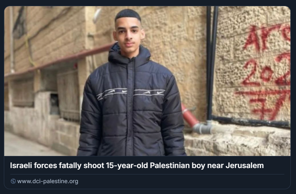 Screenshot tratto dal sito www.dci-palestine.org, contenente una fotografia e una didascalia che documentano un episodio di violenza contro un minore palestinese. L’immagine mostra un ragazzo di circa 15 anni in piedi in un vicolo accanto a un muro di pietra. Indossa una giacca invernale scura e guarda direttamente verso la fotocamera con espressione seria. Sul muro dietro di lui è visibile una scritta in vernice rossa: “ARG 2022”, che potrebbe indicare un riferimento calcistico o identitario. La scena è ambientata in un contesto urbano semplice, privo di elementi decorativi, con tonalità grigie e fredde. Sotto la foto, la didascalia recita: “Israeli forces fatally shoot 15-year-old Palestinian boy near Jerusalem”, segnalando che il ragazzo è stato ucciso dalle forze israeliane nei pressi di Gerusalemme. Il tono del contenuto è grave e denuncia, con intento documentaristico, un episodio di violenza letale nel contesto del conflitto israelo-palestinese. Il sito citato è Defense for Children International – Palestine, un’organizzazione che si occupa di diritti dei minori.