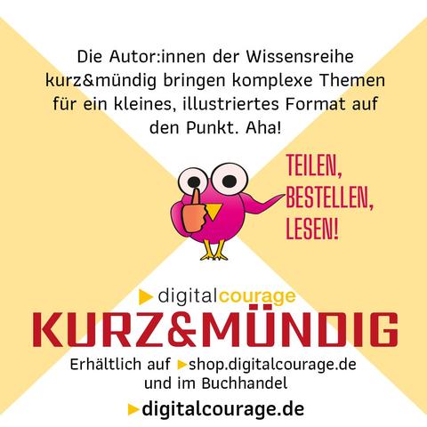 Die Autor.innen der Wissensreihe kurz&mündig bringen komplexe Themen für ein kleines Format auf den Punkt. Aha!
Teilen, Bestellen, Lesen!
Digitalcourage kurz&mündig: erhältlich auf shop.digitalcourage.de und im Buchhandel.
digitalcourage.de
