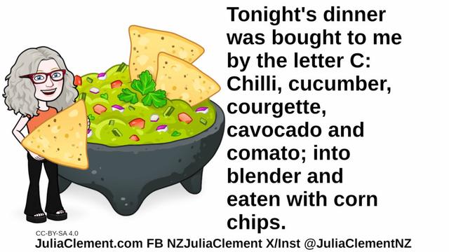 Julia stands beside a giant bowl containing something that looks like guacamole. There are giant corn chips. Text: Tonight's dinner was bought to me by the letter C: Chilli, cucumber, courgette, cavocado and comato; into blender and eaten with Corn chips.