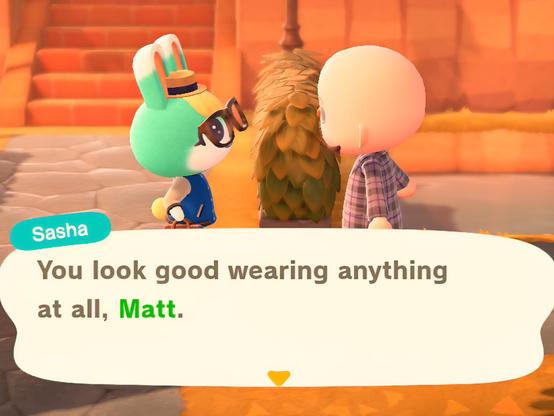 Animal Crossing: New Horizons screenshot. Image shows Sasha (teal bunny with a yellow tuft of hair between their eyes) wearing glasses and a straw hat next to a bald, bearded light skinned human wearing flannel. They are standing on a concrete block roadway with a brick staircase in the distance and a small pond directly north of them. Sasha is speaking in a large text box below; it reads, "You look good wearing anything at all, Matt."