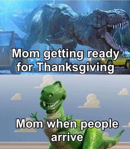 Two-panel meme comparing dinosaurs.

The top panel shows an angry T-rex from Jurassic Park. Meme text here reads, "Mom getting ready for Thanksgiving."

The bottom panel shows a sweet happy "Rex the toy dinosaur" from Toy Story. Meme text here reads, *Mom when people arrive."