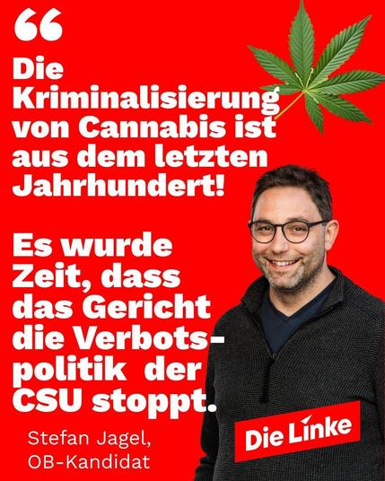 Stefan Jagel, OB-Kandidat: "Die Kriminalisierung von Cannabis ist aus dem letzten Jahrhundert! Es wurde Zeit, dass das Gericht die Verbotspolitik der CSU stoppt."