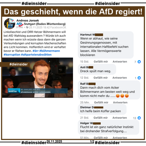 Andreas Jonsek, Vorstandsmitglied der AfD Stuttgart in Baden-Württemberg postet am 25.11.2025 ein Bild mit Jan Böhmermann und "Bei Wahlsieg der AfD: Böhmermann würde auswandern." und postet "Linksfaschist und ÖRR Hetzer Böhmermann will bei AfD Wahlsieg auswandern ? Würde ich auch machen wenn ich wüsste dass dann die ganzen Verleumdungen und korrupten Machenschaften ans Licht kommen. Hoffentlich wird er verhaftet bevor er fliehen kann. #örr #böhmermann #korruption." dazu.

Wir zeigen noch u.a. diese Kommentare: 
"Wenn er abhaut, wie seine Gesinnungsgenossen, mit internationalen Haftbefehl suchen lassen. Alle Vermögenswerte blockieren.", 
"Dreck spült man weg.", 
"Dann mach dich vom Acker Böhmermann am besten weit weg und komm nicht mehr du... 😡😡😡", 
"Ich helfe beim Koffer packen." und 
"Flucht ist ein ganz natürlicher Instinkt bei drohender Strafverfolgung..."