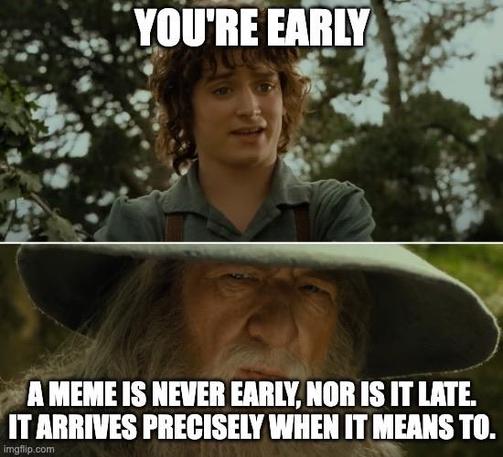 A two-panel meme featuring a young man with curly hair on top, saying "YOU'RE EARLY," and an older man with a hat below, responding, "A MEME IS NEVER EARLY, NOR IS IT LATE. IT ARRIVES PRECISLY WHEN IT MEANS TO.“